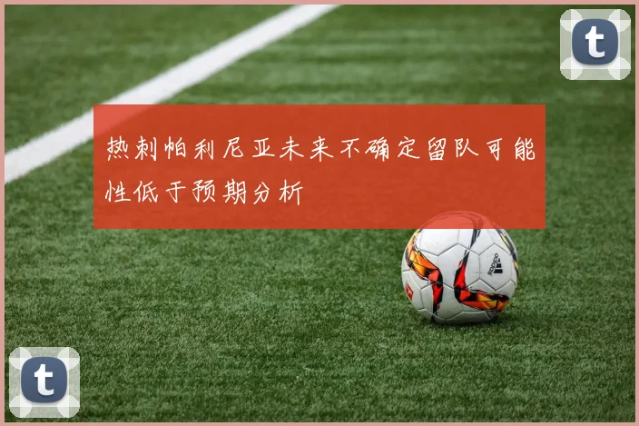 热刺帕利尼亚未来不确定留队可能性低于预期分析