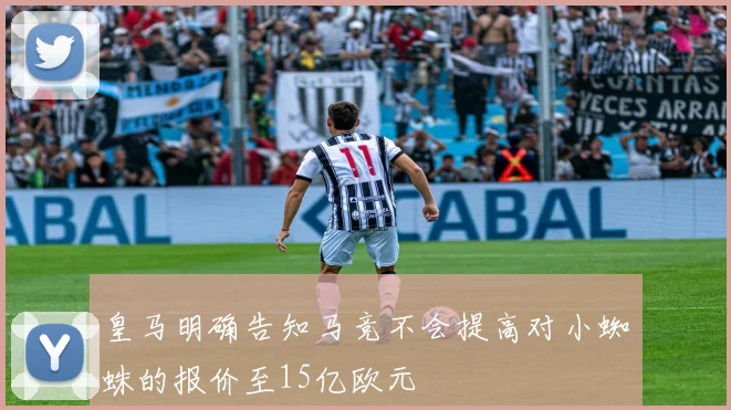 皇马明确告知马竞不会提高对小蜘蛛的报价至15亿欧元