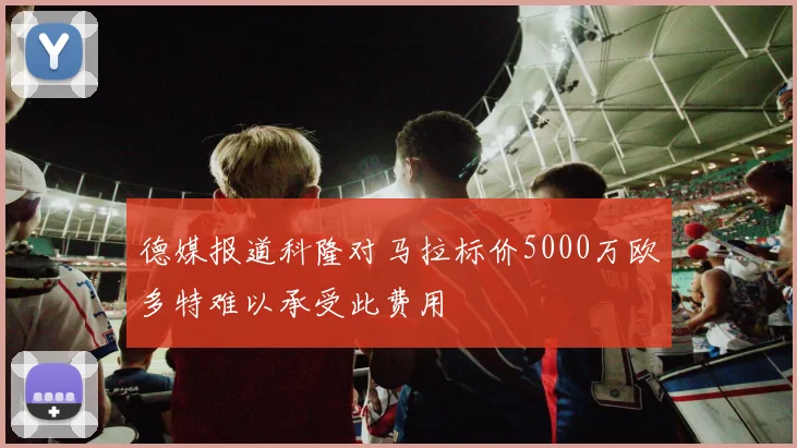 德媒报道科隆对马拉标价5000万欧多特难以承受此费用