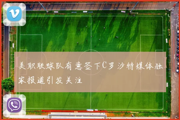 美职联球队有意签下C罗沙特媒体独家报道引发关注