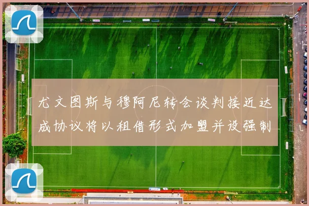 尤文图斯与穆阿尼转会谈判接近达成协议将以租借形式加盟并设强制买断条款