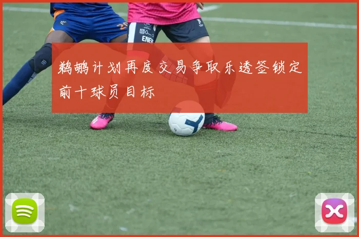 鹈鹕计划再度交易争取乐透签锁定前十球员目标