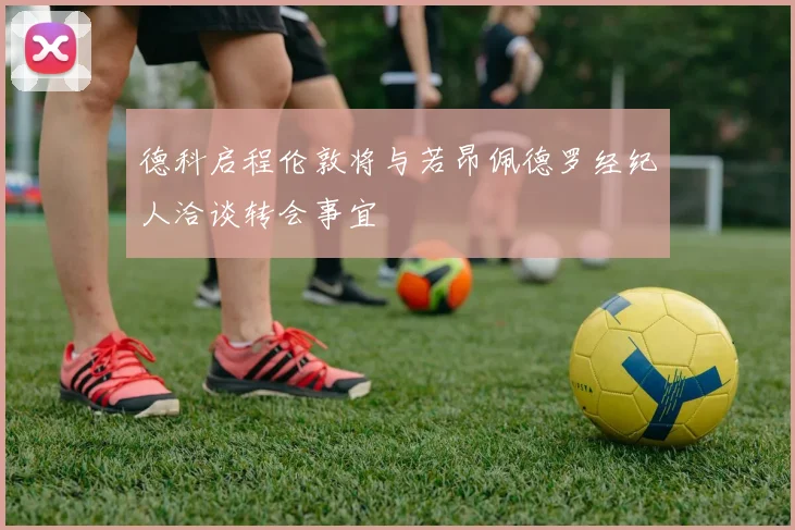 德科启程伦敦将与若昂佩德罗经纪人洽谈转会事宜
