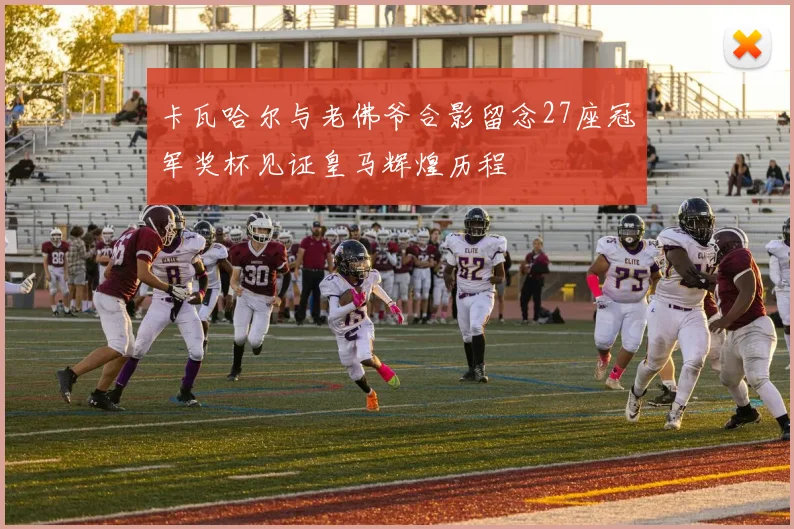 卡瓦哈尔与老佛爷合影留念27座冠军奖杯见证皇马辉煌历程