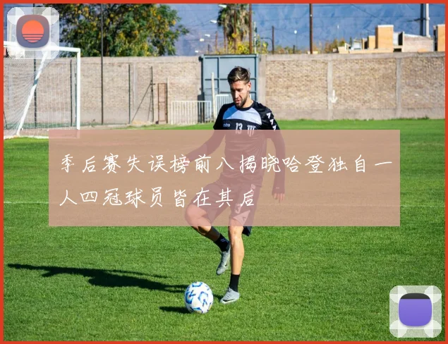 季后赛失误榜前八揭晓哈登独自一人四冠球员皆在其后