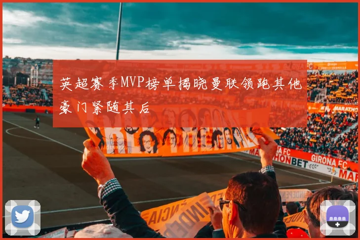 英超赛季MVP榜单揭晓曼联领跑其他豪门紧随其后