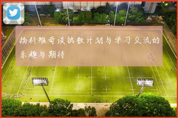 扬科维奇谈执教计划与学习交流的乐趣与期待