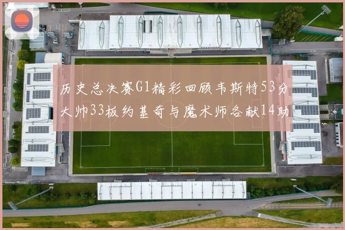 历史总决赛G1精彩回顾韦斯特53分大帅33板约基奇与魔术师各献14助攻