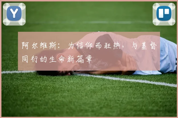 阿尔维斯：为信仰而狂热，与基督同行的生命新篇章