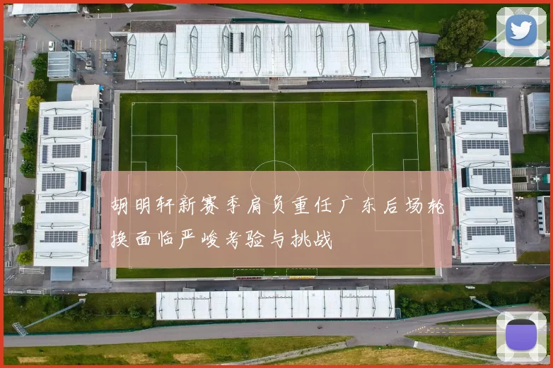 胡明轩新赛季肩负重任广东后场轮换面临严峻考验与挑战